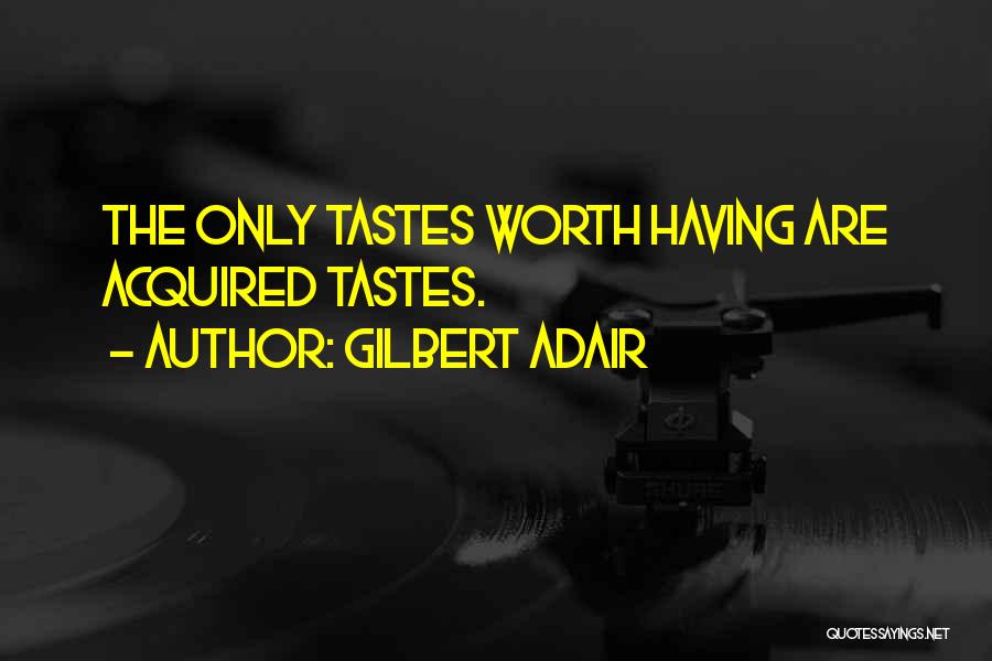 Gilbert Adair Quotes: The Only Tastes Worth Having Are Acquired Tastes.