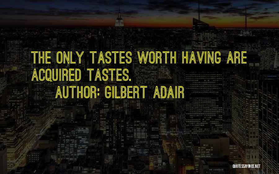 Gilbert Adair Quotes: The Only Tastes Worth Having Are Acquired Tastes.