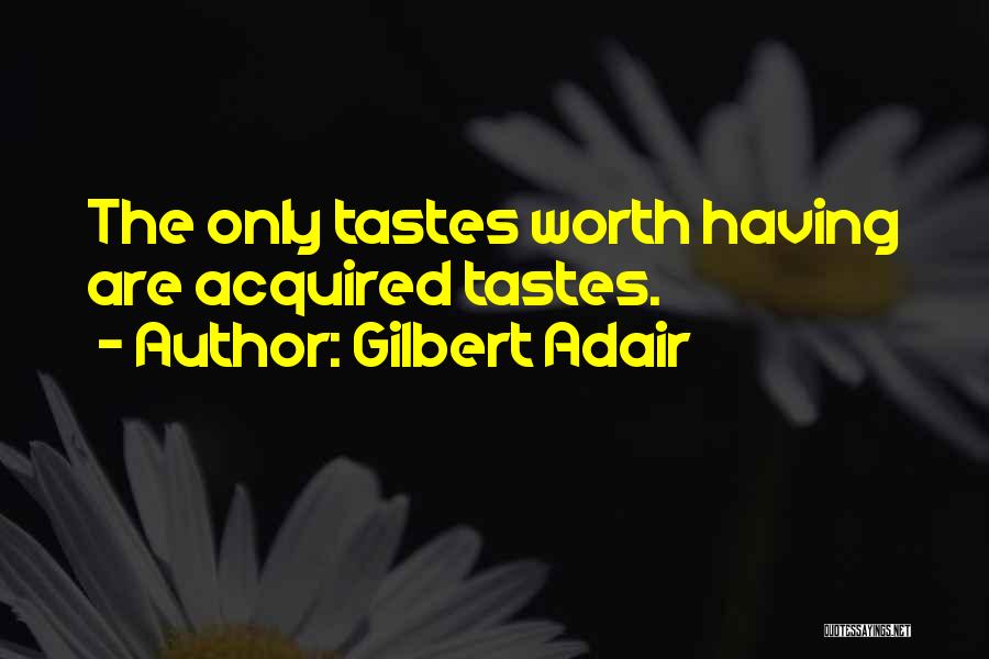 Gilbert Adair Quotes: The Only Tastes Worth Having Are Acquired Tastes.