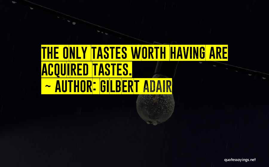 Gilbert Adair Quotes: The Only Tastes Worth Having Are Acquired Tastes.