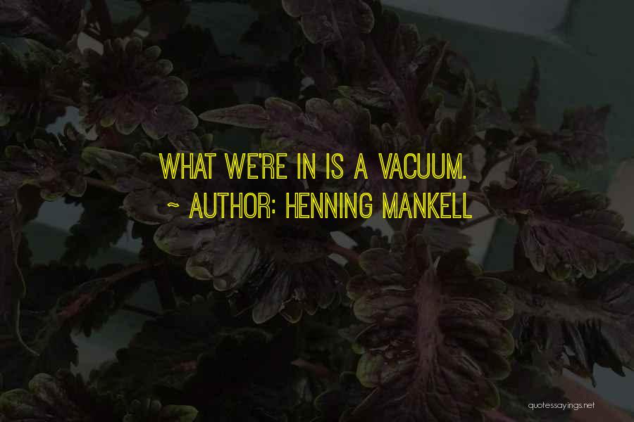 Henning Mankell Quotes: What We're In Is A Vacuum.