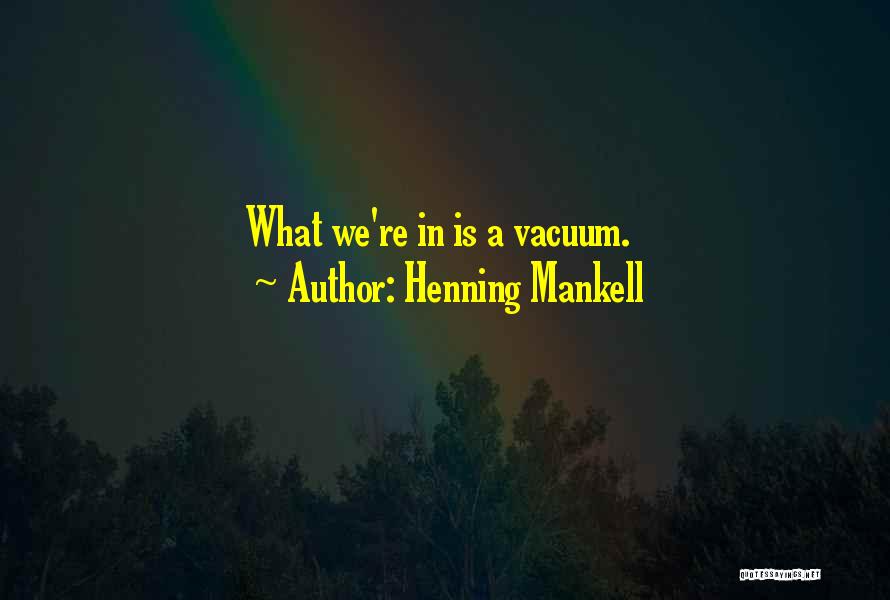 Henning Mankell Quotes: What We're In Is A Vacuum.