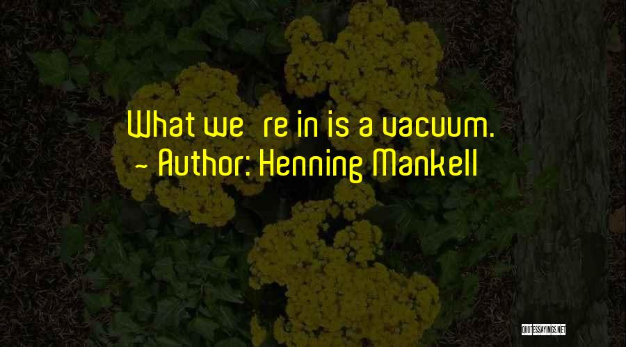 Henning Mankell Quotes: What We're In Is A Vacuum.