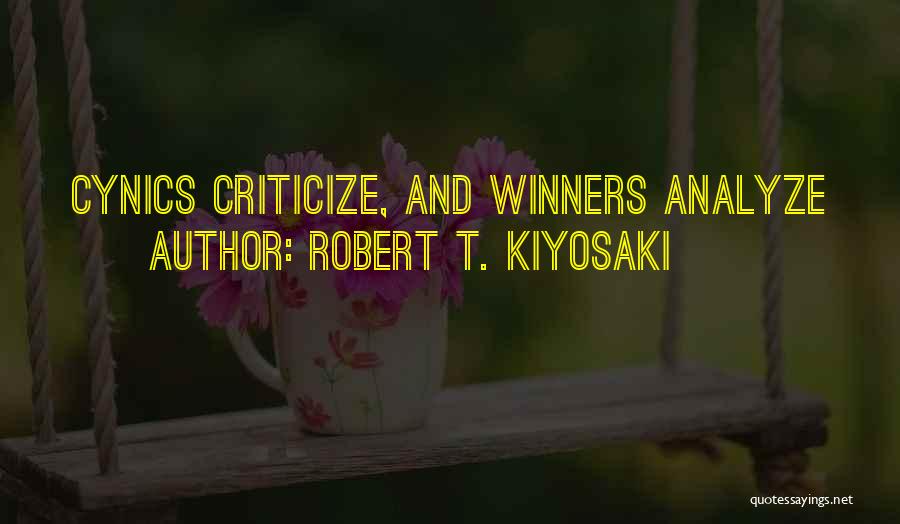 Robert T. Kiyosaki Quotes: Cynics Criticize, And Winners Analyze