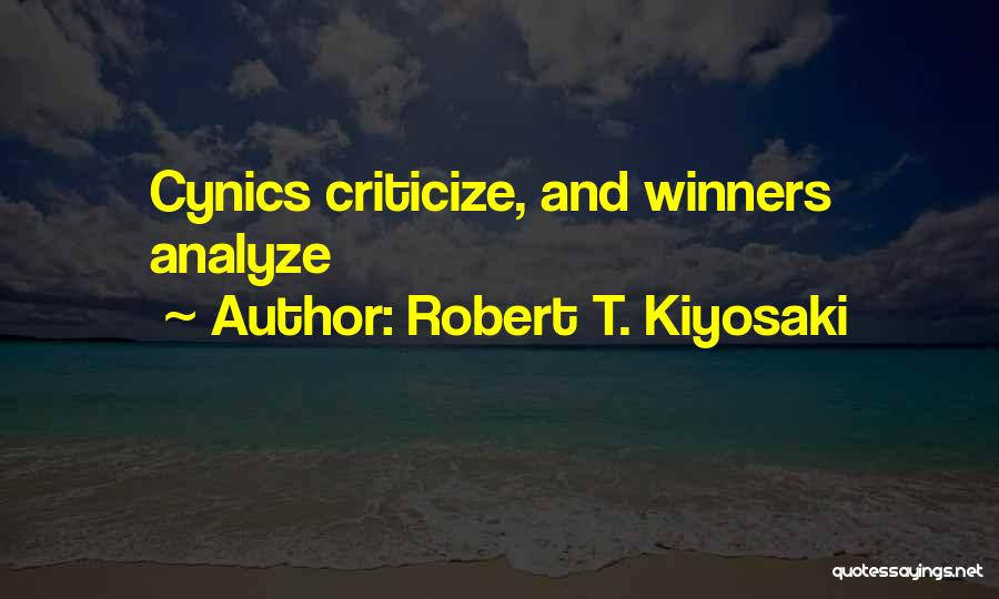 Robert T. Kiyosaki Quotes: Cynics Criticize, And Winners Analyze