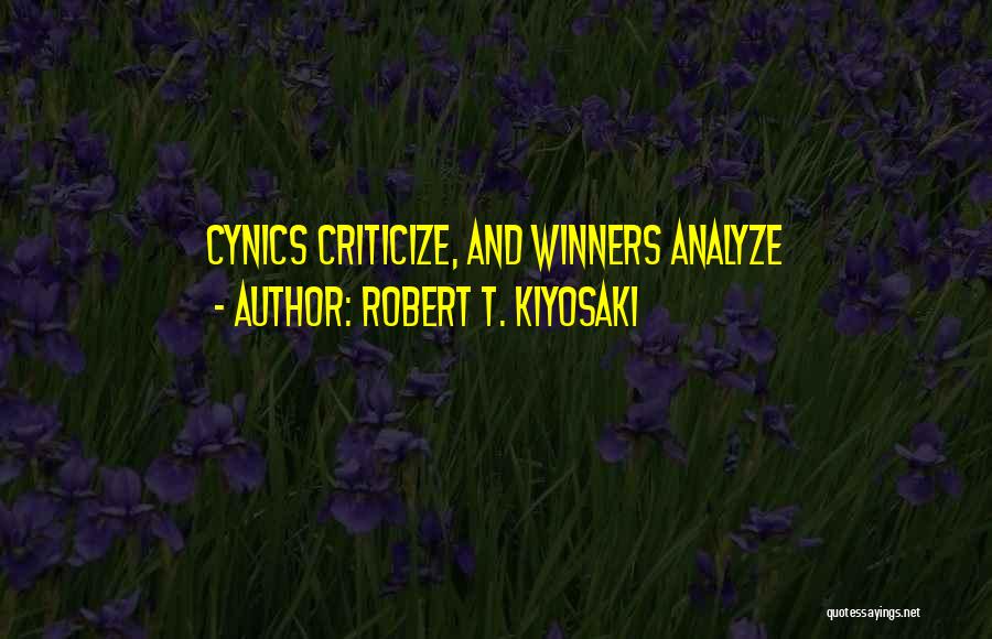 Robert T. Kiyosaki Quotes: Cynics Criticize, And Winners Analyze