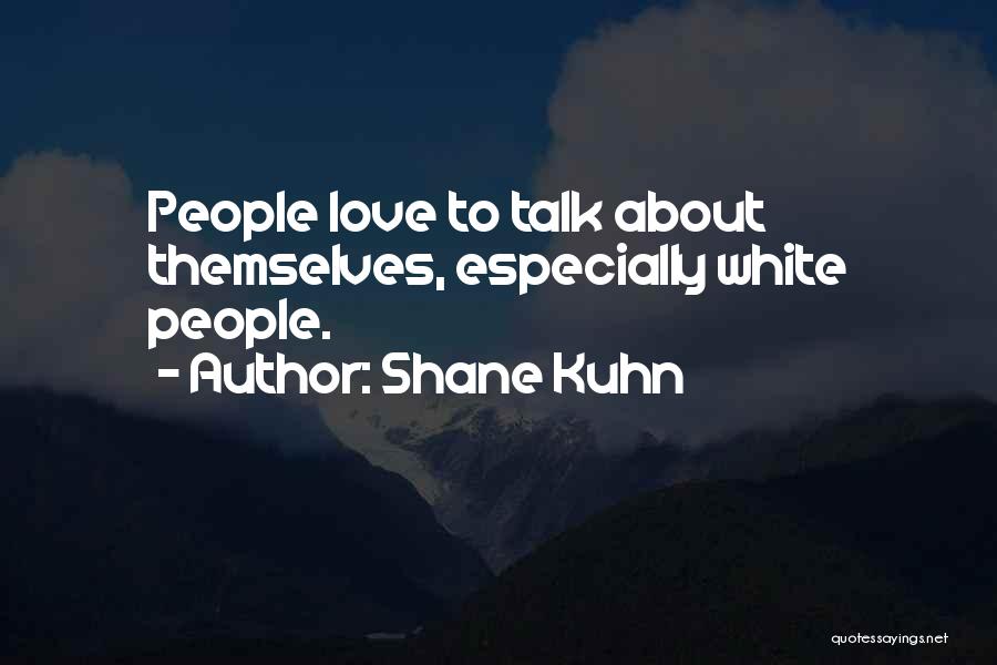 Shane Kuhn Quotes: People Love To Talk About Themselves, Especially White People.