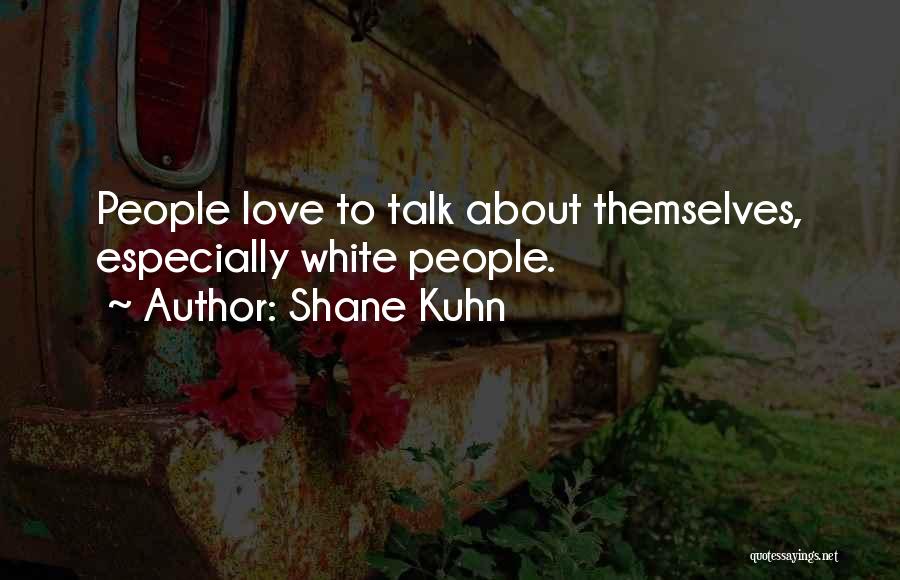 Shane Kuhn Quotes: People Love To Talk About Themselves, Especially White People.