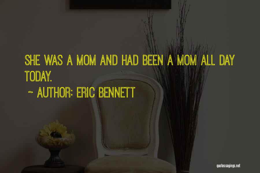 Eric Bennett Quotes: She Was A Mom And Had Been A Mom All Day Today.