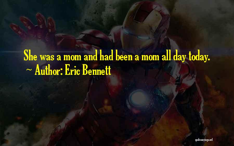 Eric Bennett Quotes: She Was A Mom And Had Been A Mom All Day Today.