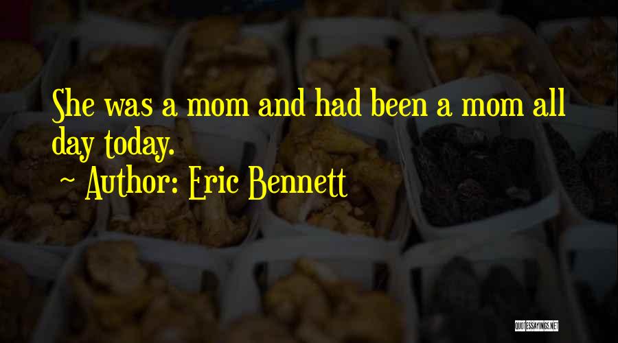 Eric Bennett Quotes: She Was A Mom And Had Been A Mom All Day Today.