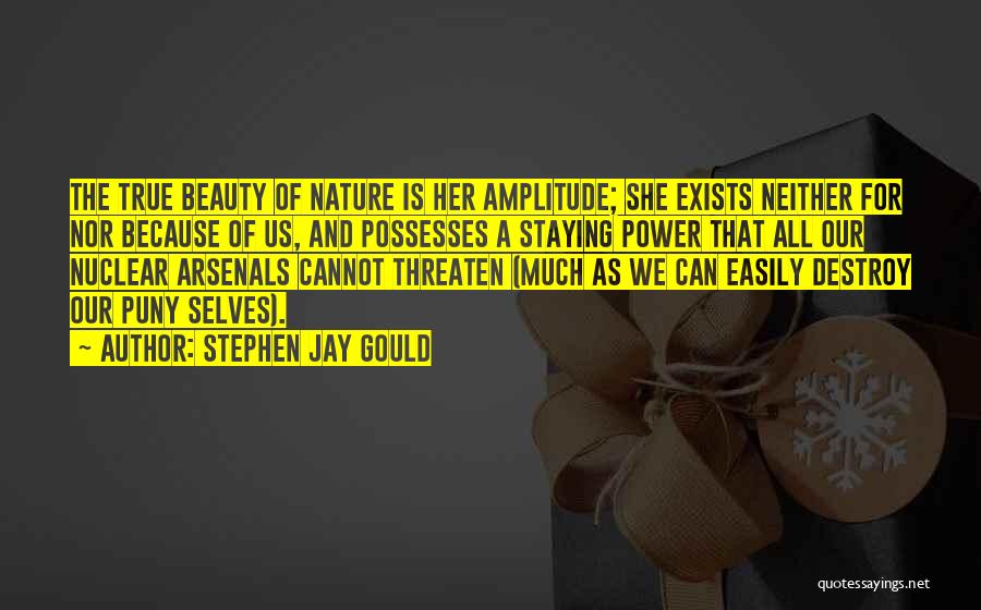 Stephen Jay Gould Quotes: The True Beauty Of Nature Is Her Amplitude; She Exists Neither For Nor Because Of Us, And Possesses A Staying