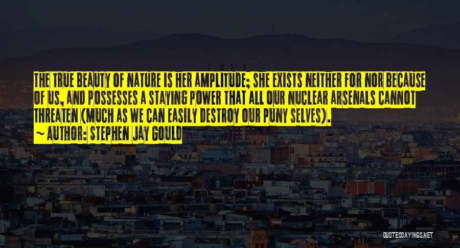 Stephen Jay Gould Quotes: The True Beauty Of Nature Is Her Amplitude; She Exists Neither For Nor Because Of Us, And Possesses A Staying