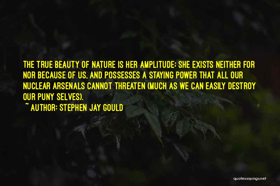 Stephen Jay Gould Quotes: The True Beauty Of Nature Is Her Amplitude; She Exists Neither For Nor Because Of Us, And Possesses A Staying