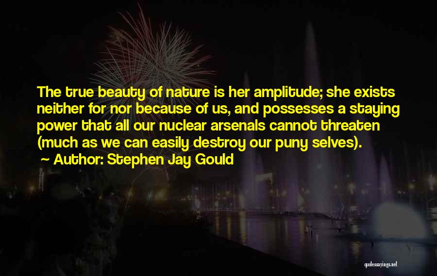 Stephen Jay Gould Quotes: The True Beauty Of Nature Is Her Amplitude; She Exists Neither For Nor Because Of Us, And Possesses A Staying