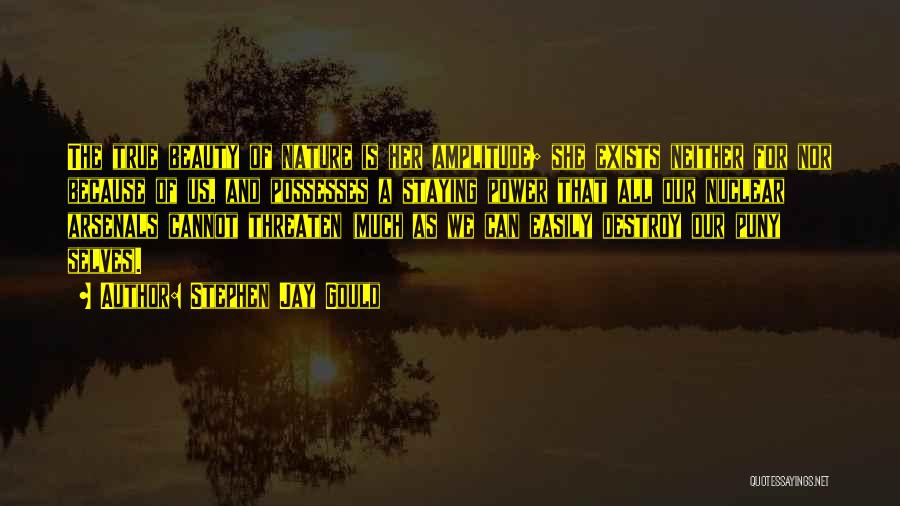 Stephen Jay Gould Quotes: The True Beauty Of Nature Is Her Amplitude; She Exists Neither For Nor Because Of Us, And Possesses A Staying