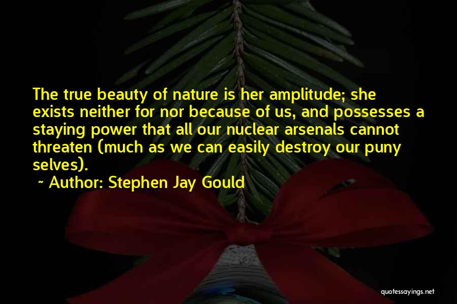 Stephen Jay Gould Quotes: The True Beauty Of Nature Is Her Amplitude; She Exists Neither For Nor Because Of Us, And Possesses A Staying