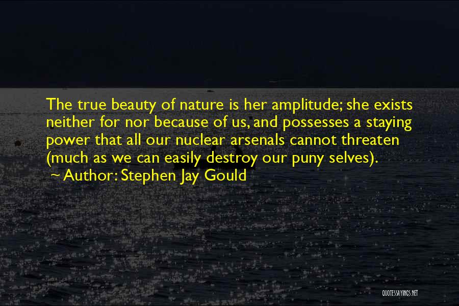 Stephen Jay Gould Quotes: The True Beauty Of Nature Is Her Amplitude; She Exists Neither For Nor Because Of Us, And Possesses A Staying