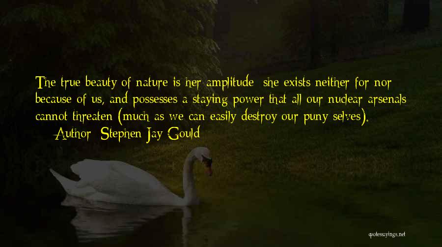 Stephen Jay Gould Quotes: The True Beauty Of Nature Is Her Amplitude; She Exists Neither For Nor Because Of Us, And Possesses A Staying