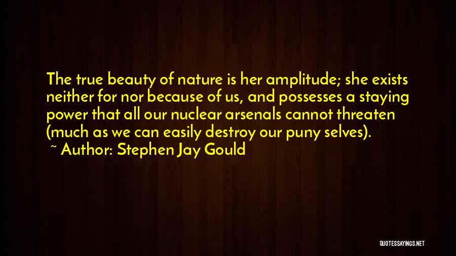 Stephen Jay Gould Quotes: The True Beauty Of Nature Is Her Amplitude; She Exists Neither For Nor Because Of Us, And Possesses A Staying