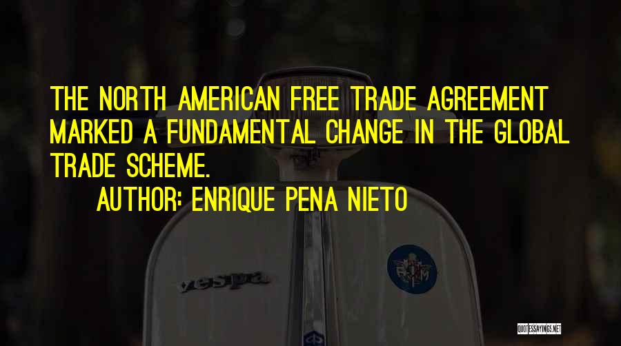 Enrique Pena Nieto Quotes: The North American Free Trade Agreement Marked A Fundamental Change In The Global Trade Scheme.