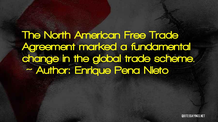Enrique Pena Nieto Quotes: The North American Free Trade Agreement Marked A Fundamental Change In The Global Trade Scheme.