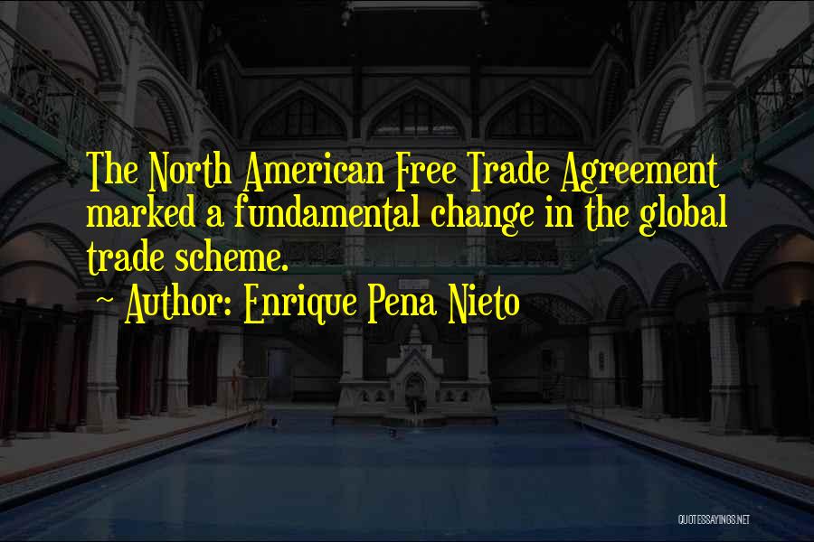 Enrique Pena Nieto Quotes: The North American Free Trade Agreement Marked A Fundamental Change In The Global Trade Scheme.