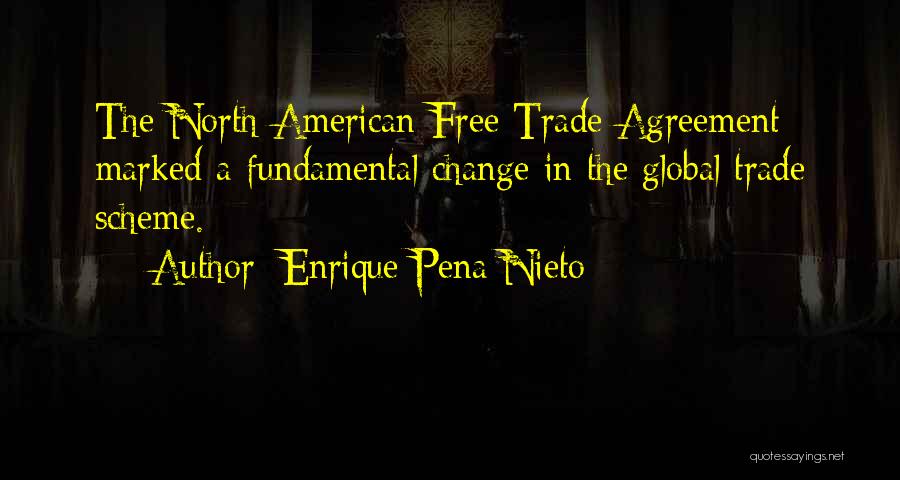Enrique Pena Nieto Quotes: The North American Free Trade Agreement Marked A Fundamental Change In The Global Trade Scheme.