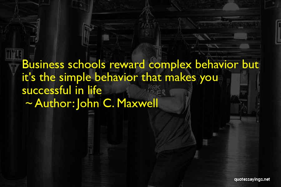 John C. Maxwell Quotes: Business Schools Reward Complex Behavior But It's The Simple Behavior That Makes You Successful In Life