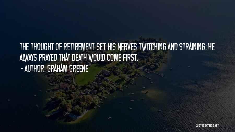 Graham Greene Quotes: The Thought Of Retirement Set His Nerves Twitching And Straining: He Always Prayed That Death Would Come First.