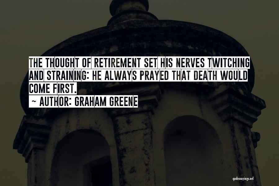 Graham Greene Quotes: The Thought Of Retirement Set His Nerves Twitching And Straining: He Always Prayed That Death Would Come First.