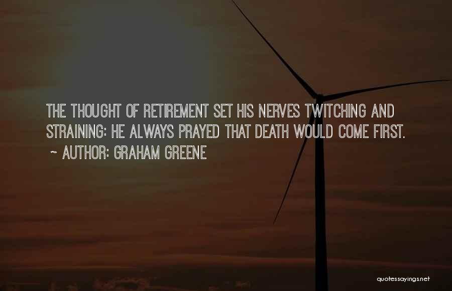 Graham Greene Quotes: The Thought Of Retirement Set His Nerves Twitching And Straining: He Always Prayed That Death Would Come First.