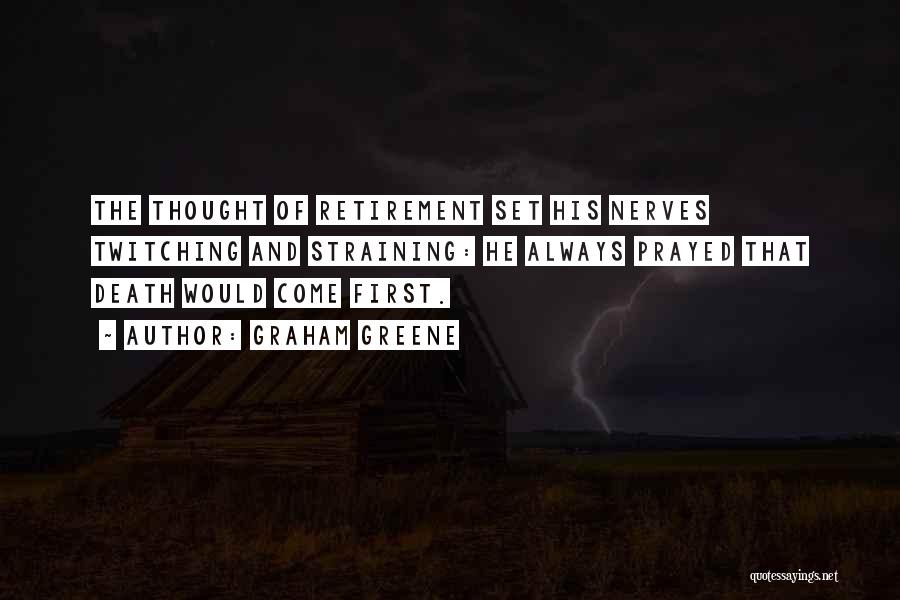 Graham Greene Quotes: The Thought Of Retirement Set His Nerves Twitching And Straining: He Always Prayed That Death Would Come First.