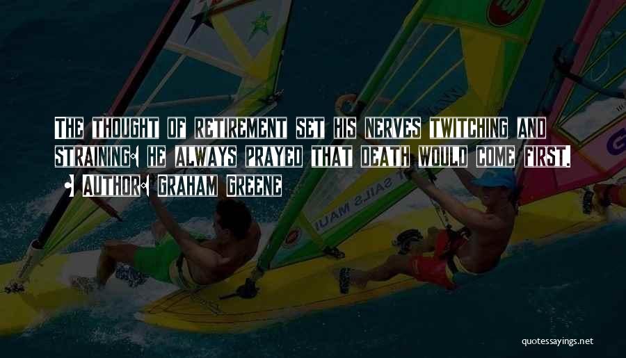 Graham Greene Quotes: The Thought Of Retirement Set His Nerves Twitching And Straining: He Always Prayed That Death Would Come First.