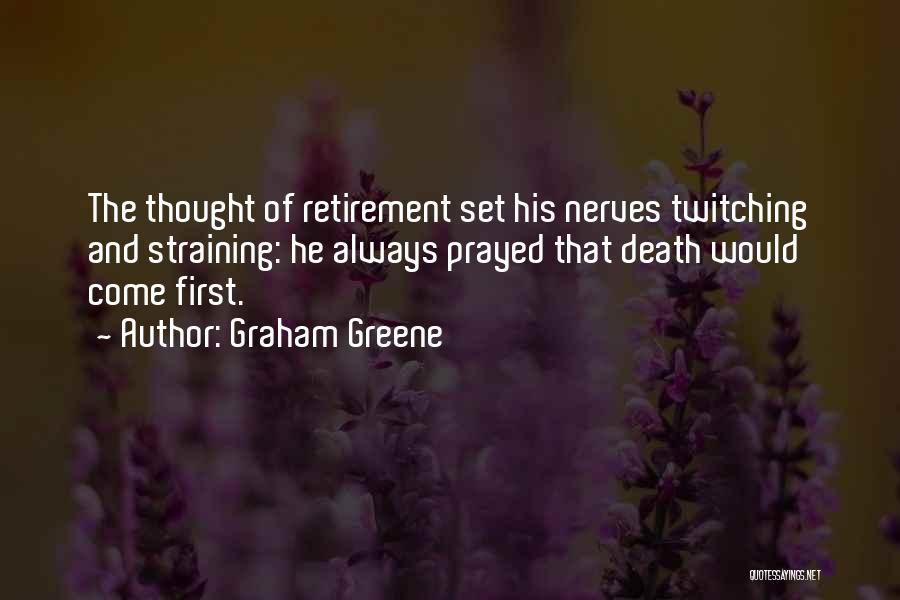 Graham Greene Quotes: The Thought Of Retirement Set His Nerves Twitching And Straining: He Always Prayed That Death Would Come First.