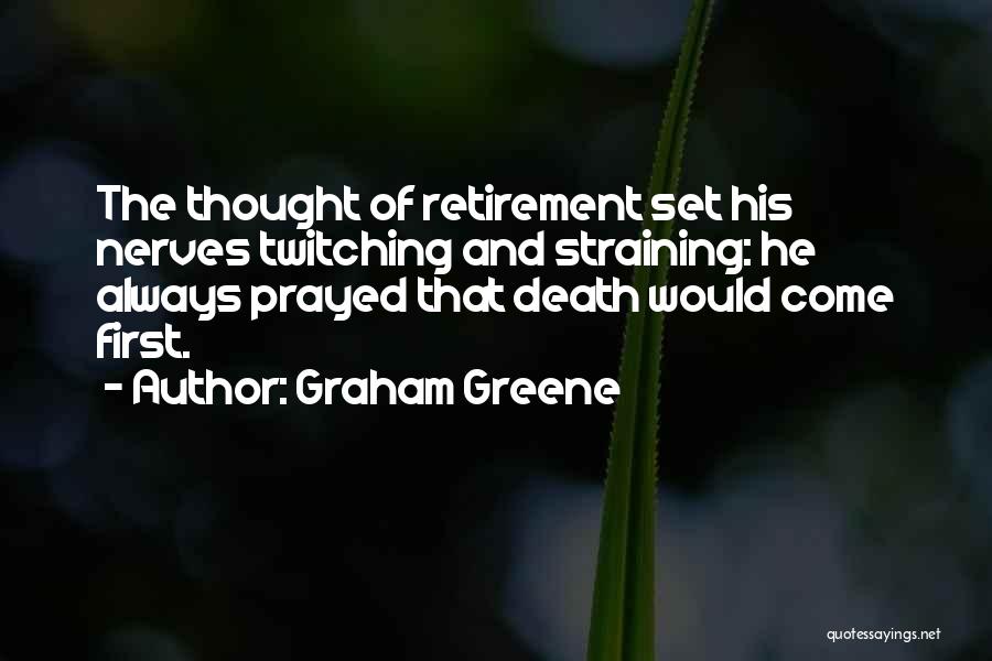 Graham Greene Quotes: The Thought Of Retirement Set His Nerves Twitching And Straining: He Always Prayed That Death Would Come First.