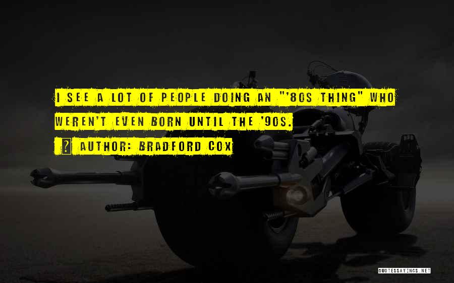 Bradford Cox Quotes: I See A Lot Of People Doing An '80s Thing Who Weren't Even Born Until The '90s.