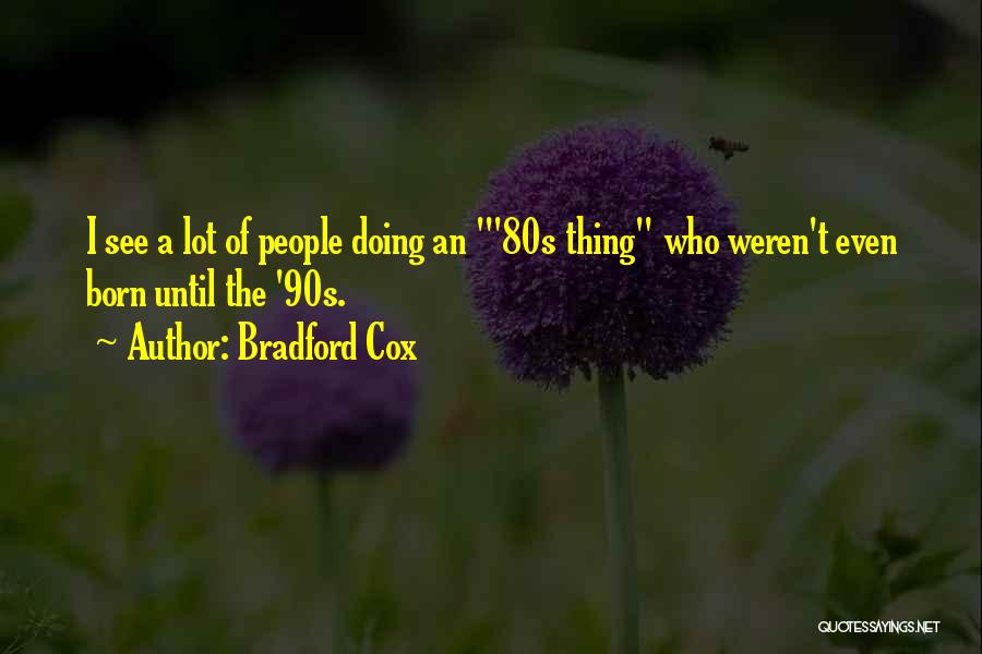 Bradford Cox Quotes: I See A Lot Of People Doing An '80s Thing Who Weren't Even Born Until The '90s.