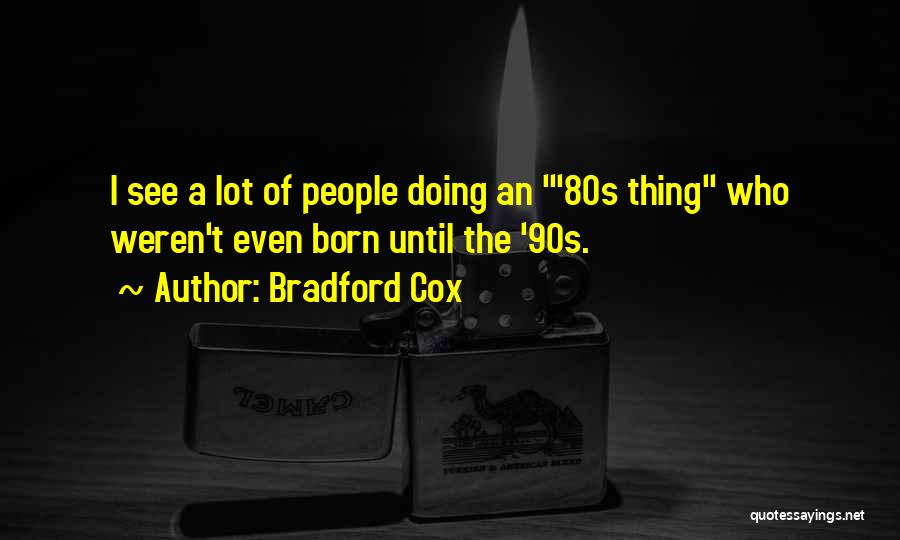 Bradford Cox Quotes: I See A Lot Of People Doing An '80s Thing Who Weren't Even Born Until The '90s.