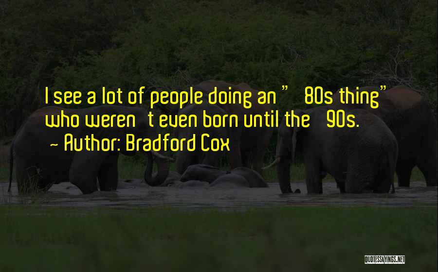 Bradford Cox Quotes: I See A Lot Of People Doing An '80s Thing Who Weren't Even Born Until The '90s.