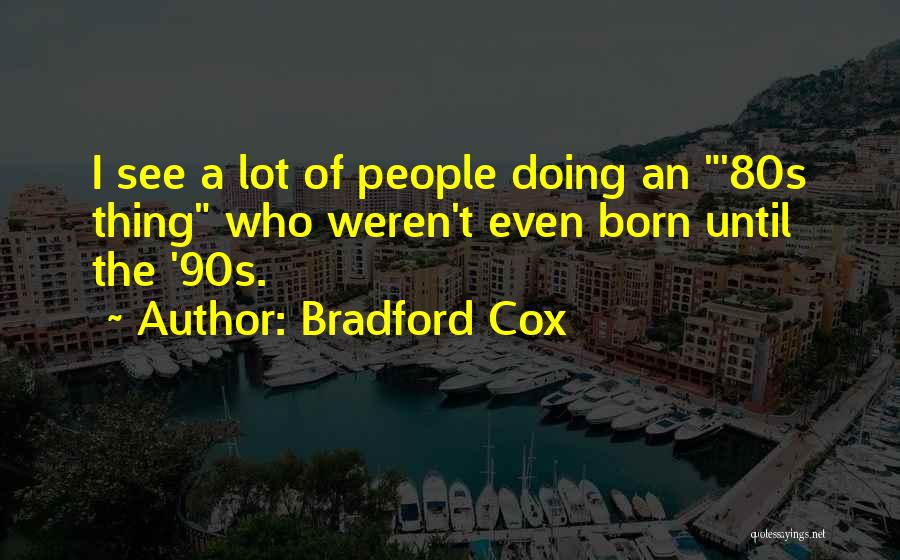 Bradford Cox Quotes: I See A Lot Of People Doing An '80s Thing Who Weren't Even Born Until The '90s.