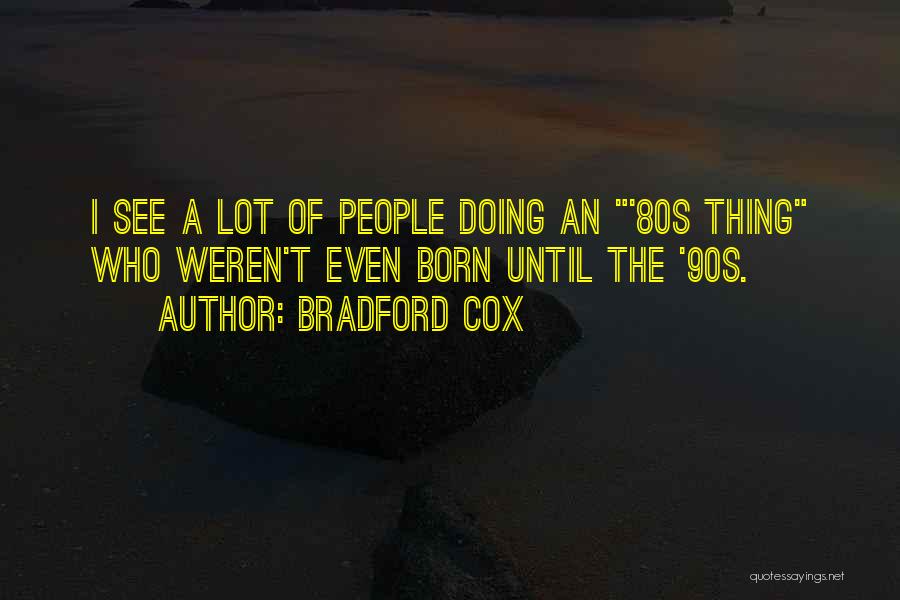 Bradford Cox Quotes: I See A Lot Of People Doing An '80s Thing Who Weren't Even Born Until The '90s.