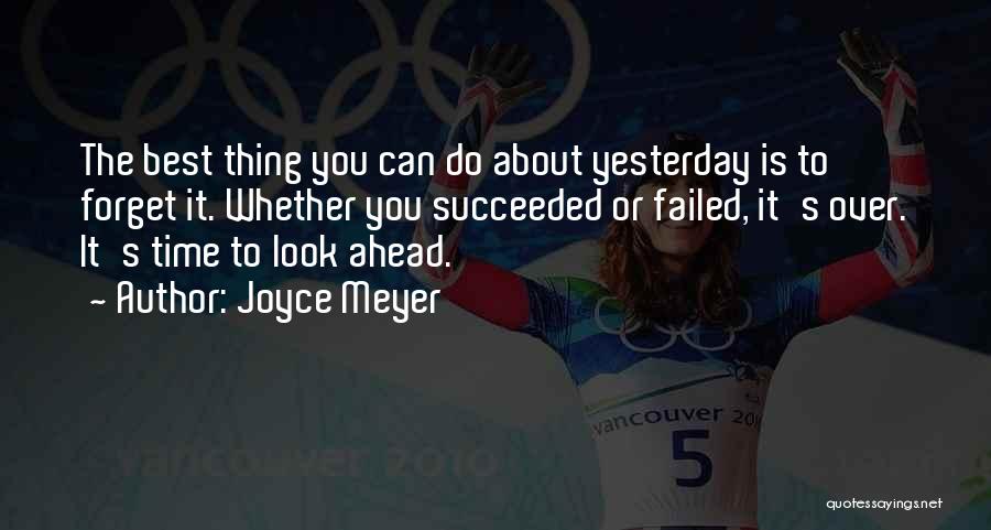 Joyce Meyer Quotes: The Best Thing You Can Do About Yesterday Is To Forget It. Whether You Succeeded Or Failed, It's Over. It's