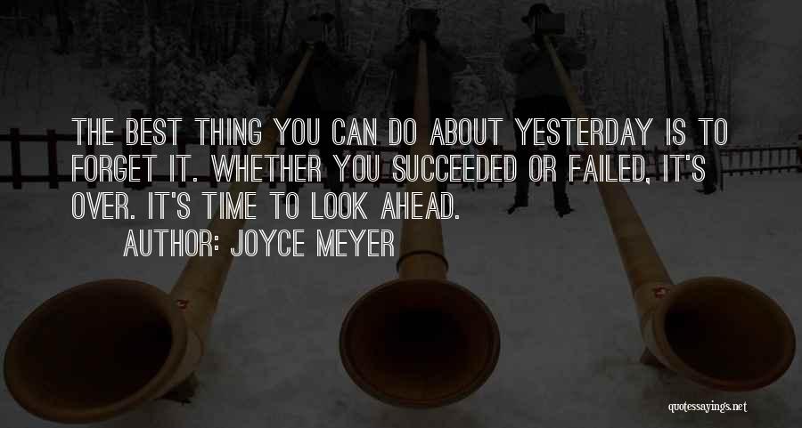 Joyce Meyer Quotes: The Best Thing You Can Do About Yesterday Is To Forget It. Whether You Succeeded Or Failed, It's Over. It's