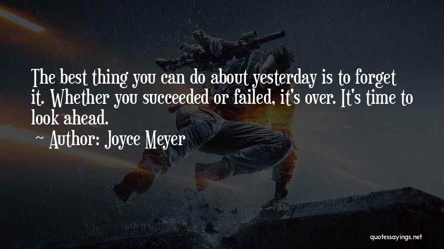 Joyce Meyer Quotes: The Best Thing You Can Do About Yesterday Is To Forget It. Whether You Succeeded Or Failed, It's Over. It's