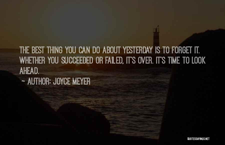 Joyce Meyer Quotes: The Best Thing You Can Do About Yesterday Is To Forget It. Whether You Succeeded Or Failed, It's Over. It's