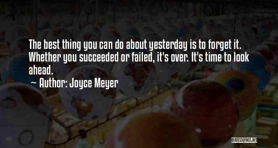 Joyce Meyer Quotes: The Best Thing You Can Do About Yesterday Is To Forget It. Whether You Succeeded Or Failed, It's Over. It's