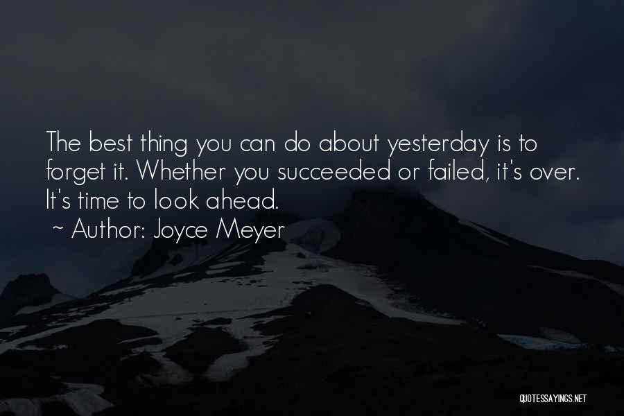 Joyce Meyer Quotes: The Best Thing You Can Do About Yesterday Is To Forget It. Whether You Succeeded Or Failed, It's Over. It's