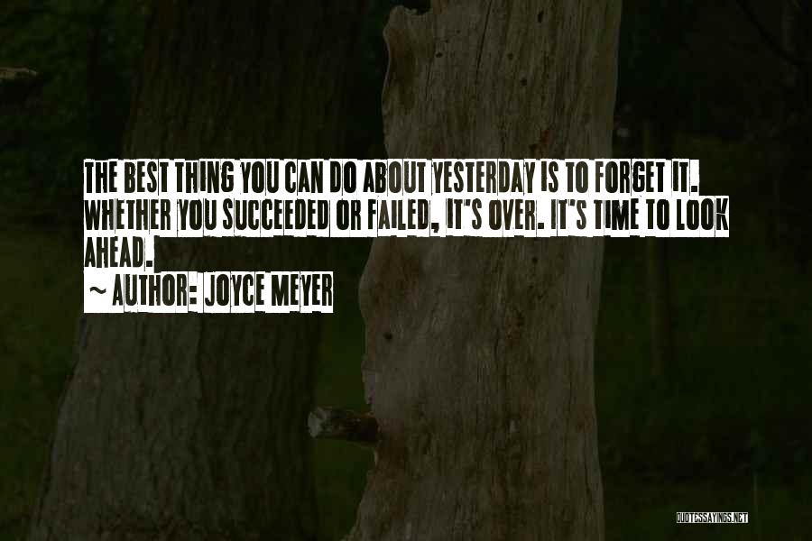 Joyce Meyer Quotes: The Best Thing You Can Do About Yesterday Is To Forget It. Whether You Succeeded Or Failed, It's Over. It's