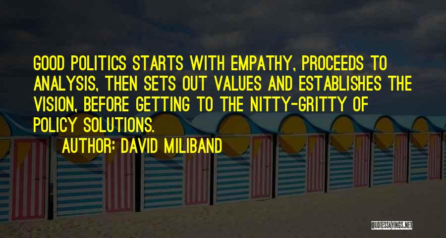 David Miliband Quotes: Good Politics Starts With Empathy, Proceeds To Analysis, Then Sets Out Values And Establishes The Vision, Before Getting To The